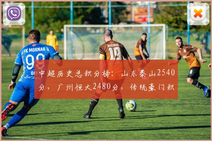 中超历史总积分榜:山东泰山2540分,广州恒大2480分,传统豪门积分差距仅60分