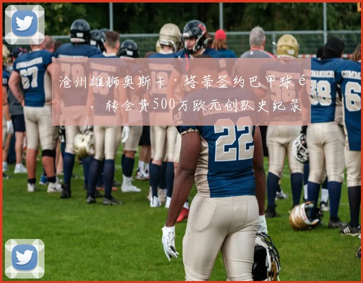 沧州雄狮奥斯卡·塔蒂签约巴甲球队,转会费500万欧元创队史纪录