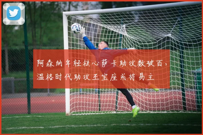 阿森纳年轻核心萨卡助攻数破百，温格时代助攻王宝座或将易主