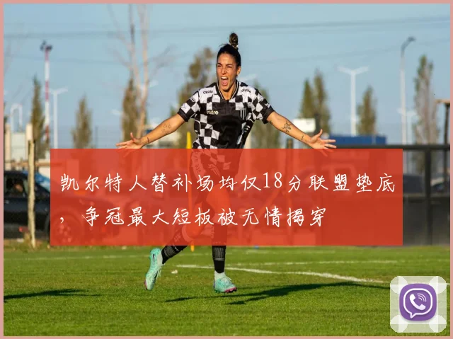 凯尔特人替补场均仅18分联盟垫底，争冠最大短板被无情揭穿